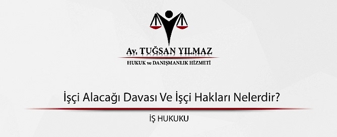 İşçi Alacağı Davası Ve İşçi Hakları Nelerdir?