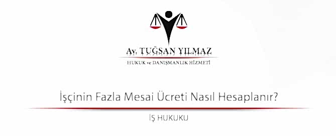 İşçinin Fazla Mesai Ücreti Nasıl Hesaplanır?