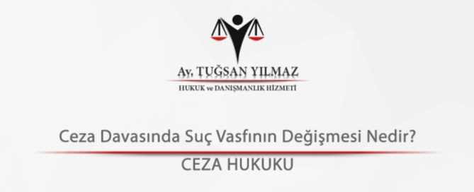Ceza Davasında Suç Vasfının Değişmesi Nedir?